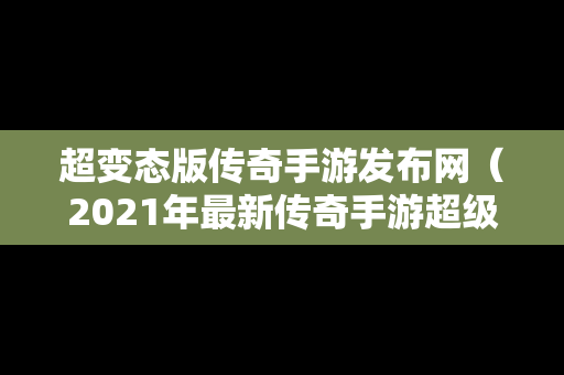 超变态版传奇手游发布网（2021年最新传奇手游超级变态版）