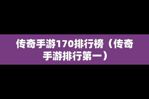 传奇手游170排行榜（传奇手游排行第一）