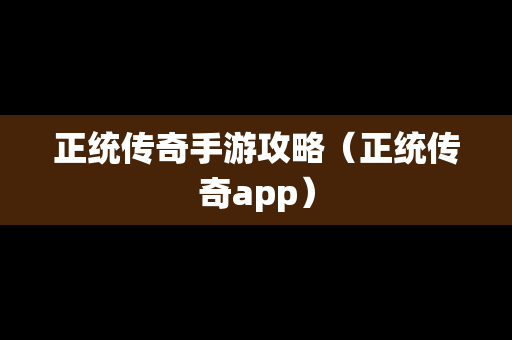 正统传奇手游攻略（正统传奇app）