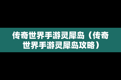 传奇世界手游灵犀岛（传奇世界手游灵犀岛攻略）