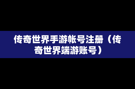 传奇世界手游帐号注册（传奇世界端游账号）