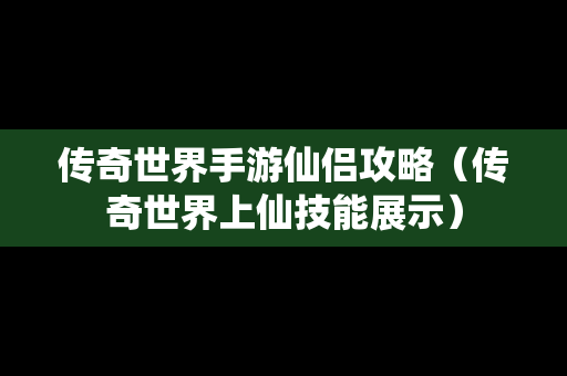 传奇世界手游仙侣攻略（传奇世界上仙技能展示）