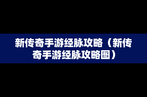 新传奇手游经脉攻略（新传奇手游经脉攻略图）