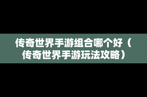 传奇世界手游组合哪个好（传奇世界手游玩法攻略）