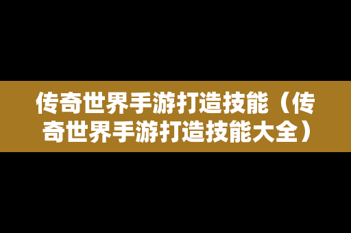 传奇世界手游打造技能（传奇世界手游打造技能大全）