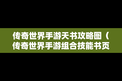 传奇世界手游天书攻略图（传奇世界手游组合技能书页）