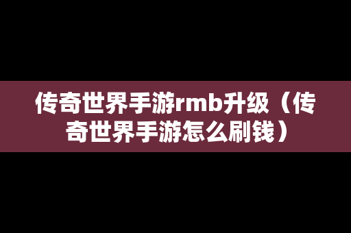 传奇世界手游rmb升级（传奇世界手游怎么刷钱）