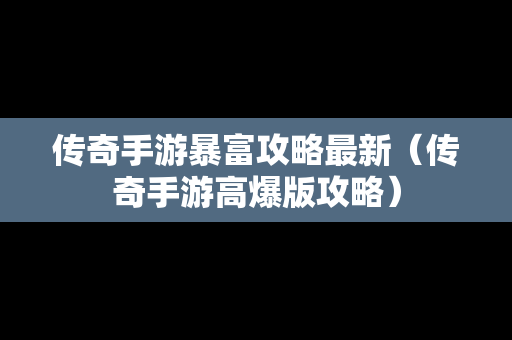 传奇手游暴富攻略最新（传奇手游高爆版攻略）