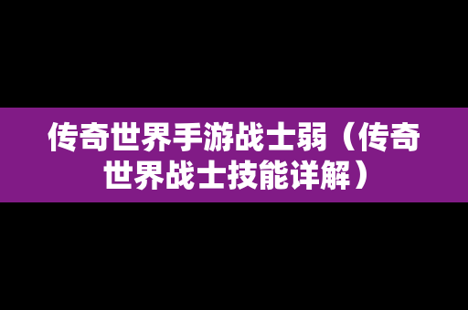 传奇世界手游战士弱（传奇世界战士技能详解）