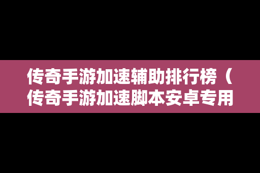 传奇手游加速辅助排行榜（传奇手游加速脚本安卓专用）