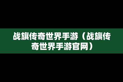 战旗传奇世界手游（战旗传奇世界手游官网）