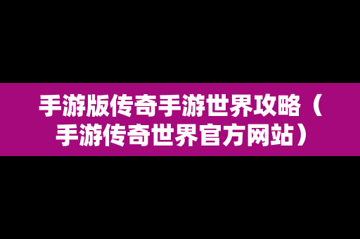 手游版传奇手游世界攻略（手游传奇世界官方网站）