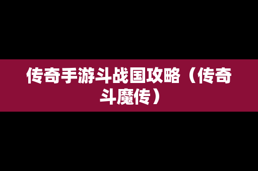 传奇手游斗战国攻略（传奇斗魔传）