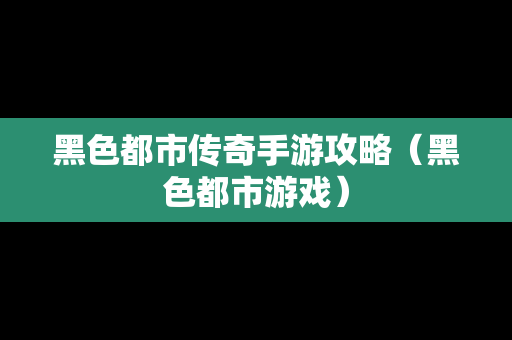 黑色都市传奇手游攻略（黑色都市游戏）