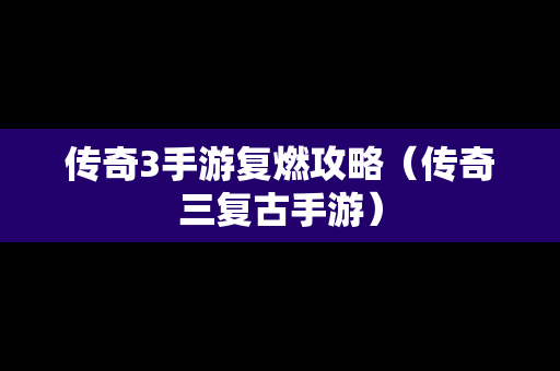 传奇3手游复燃攻略（传奇三复古手游）