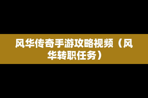 风华传奇手游攻略视频（风华转职任务）