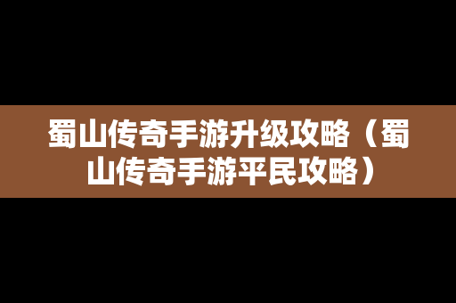 蜀山传奇手游升级攻略（蜀山传奇手游平民攻略）