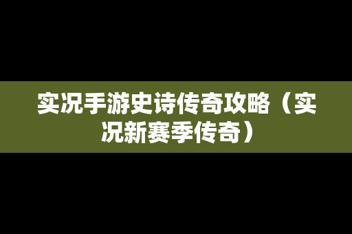 实况手游史诗传奇攻略（实况新赛季传奇）