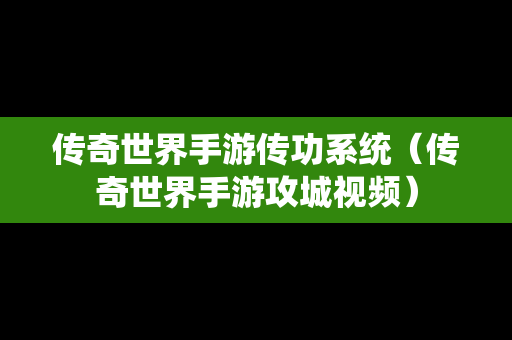 传奇世界手游传功系统（传奇世界手游攻城视频）