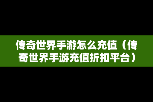 传奇世界手游怎么充值（传奇世界手游充值折扣平台）