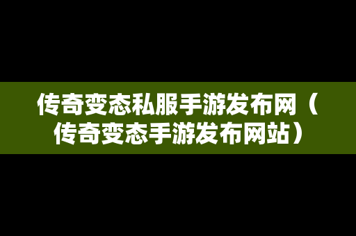 传奇变态私服手游发布网（传奇变态手游发布网站）