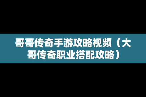 哥哥传奇手游攻略视频（大哥传奇职业搭配攻略）