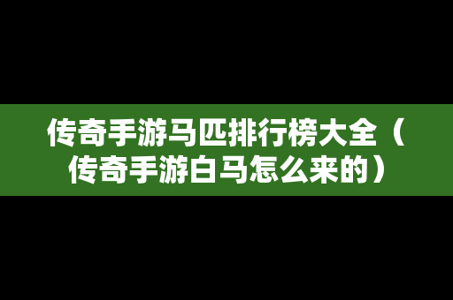 传奇手游马匹排行榜大全（传奇手游白马怎么来的）