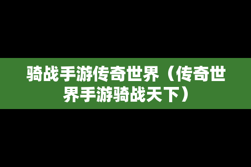 骑战手游传奇世界（传奇世界手游骑战天下）