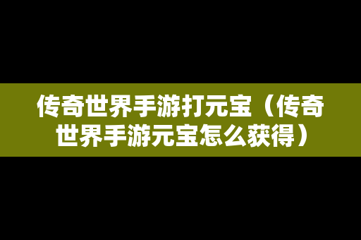 传奇世界手游打元宝（传奇世界手游元宝怎么获得）