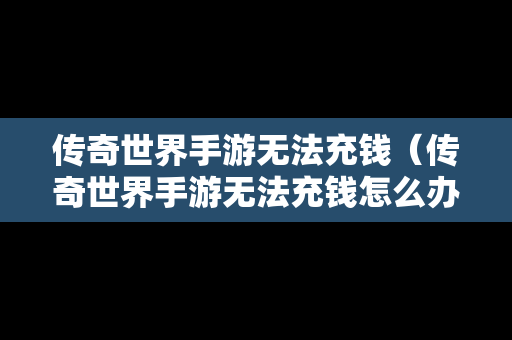 传奇世界手游无法充钱（传奇世界手游无法充钱怎么办）