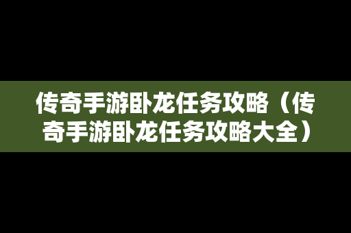 传奇手游卧龙任务攻略（传奇手游卧龙任务攻略大全）