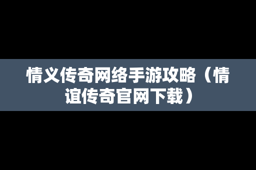 情义传奇网络手游攻略（情谊传奇官网下载）