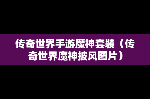 传奇世界手游魔神套装（传奇世界魔神披风图片）