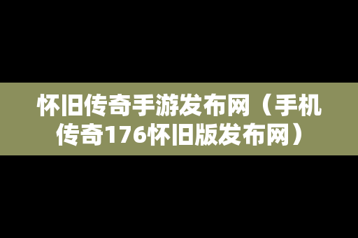 怀旧传奇手游发布网（手机传奇176怀旧版发布网）