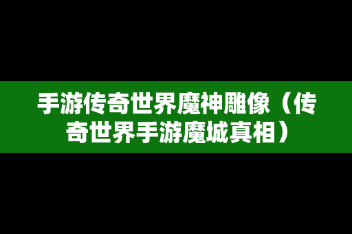 手游传奇世界魔神雕像（传奇世界手游魔城真相）