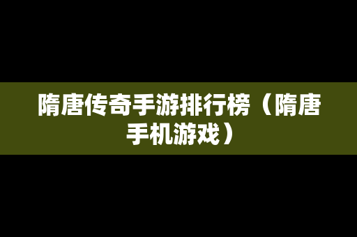 隋唐传奇手游排行榜（隋唐手机游戏）