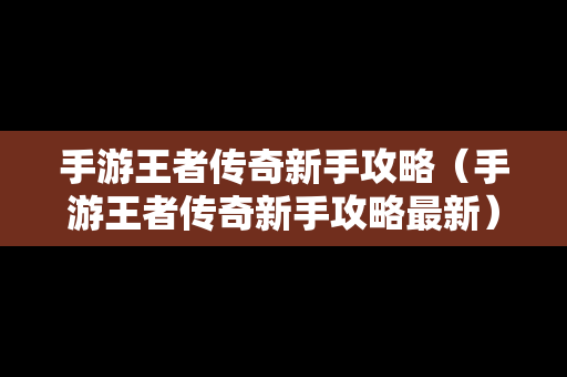 手游王者传奇新手攻略（手游王者传奇新手攻略最新）