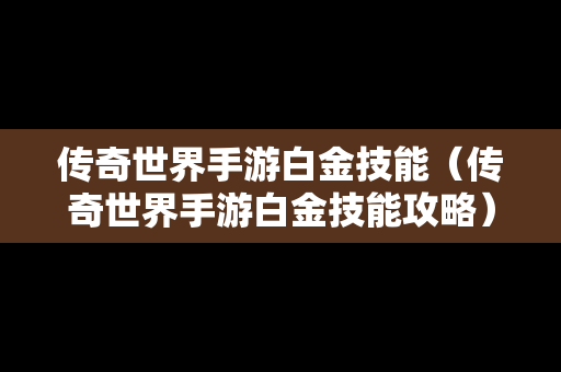 传奇世界手游白金技能（传奇世界手游白金技能攻略）