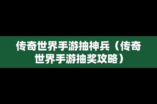 传奇世界手游抽神兵（传奇世界手游抽奖攻略）