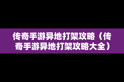 传奇手游异地打架攻略（传奇手游异地打架攻略大全）