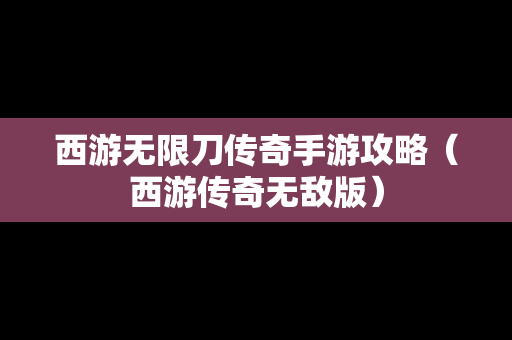 西游无限刀传奇手游攻略（西游传奇无敌版）