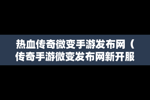 热血传奇微变手游发布网（传奇手游微变发布网新开服）