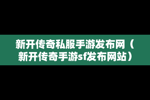 新开传奇私服手游发布网（新开传奇手游sf发布网站）