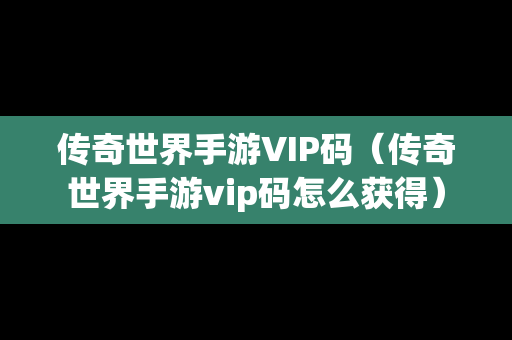 传奇世界手游VIP码（传奇世界手游vip码怎么获得）