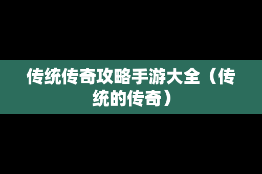 传统传奇攻略手游大全（传统的传奇）