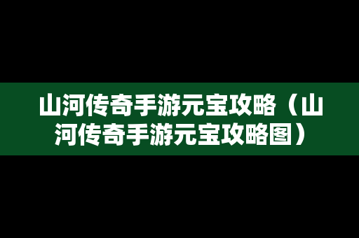 山河传奇手游元宝攻略（山河传奇手游元宝攻略图）