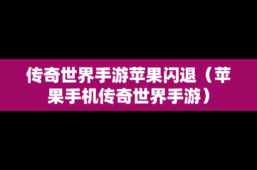 传奇世界手游苹果闪退（苹果手机传奇世界手游）