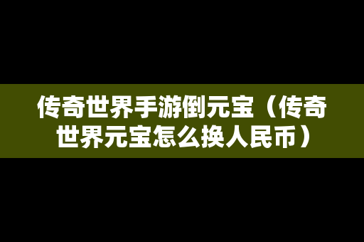 传奇世界手游倒元宝（传奇世界元宝怎么换人民币）