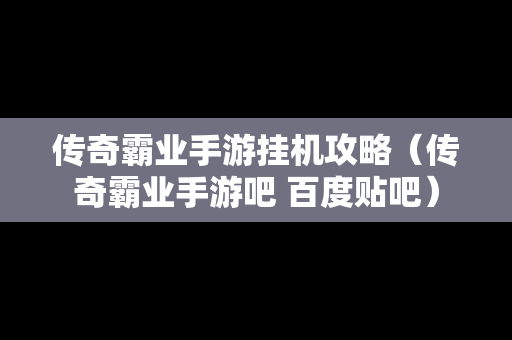 传奇霸业手游挂机攻略（传奇霸业手游吧 百度贴吧）