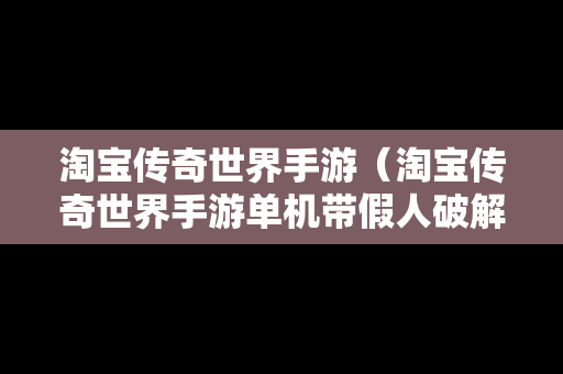 淘宝传奇世界手游（淘宝传奇世界手游单机带假人破解版）